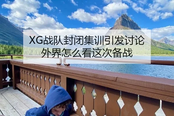 XG战队封闭集训引发讨论 外界怎么看这次备战 - leyu